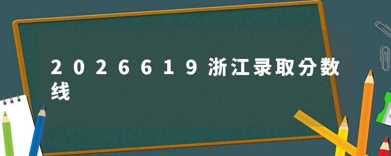2026619浙江录取分数线