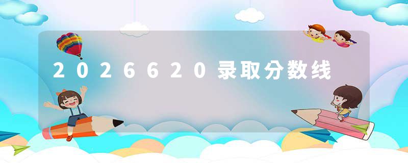 2026620录取分数线