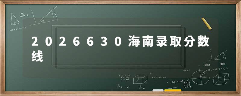 2026630海南录取分数线