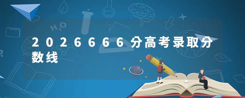 2026666分高考录取分数线