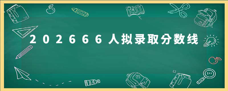 202666人拟录取分数线
