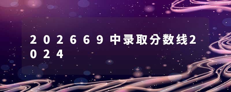 202669中录取分数线2024