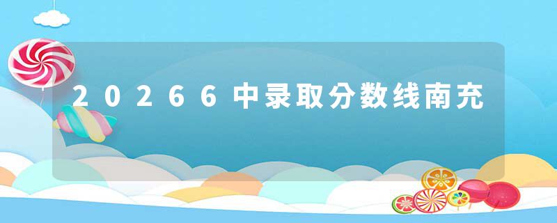 20266中录取分数线南充