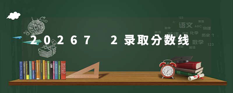 20267 2录取分数线