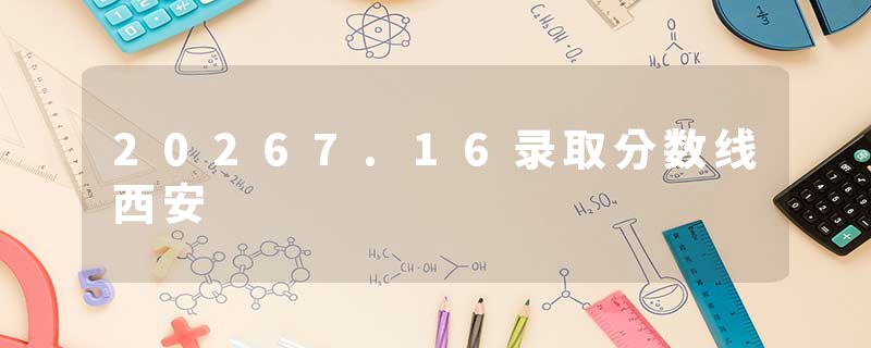 20267.16录取分数线西安