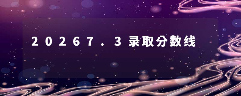 20267.3录取分数线