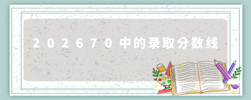 202670中的录取分数线