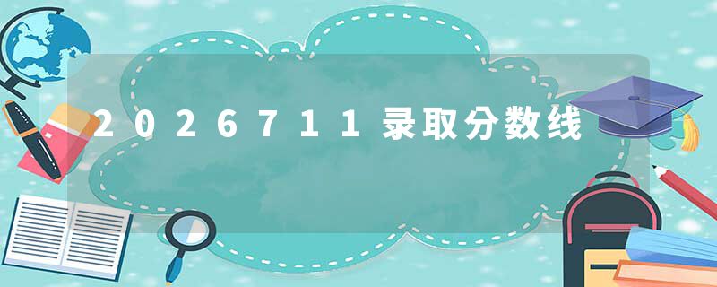 2026711录取分数线