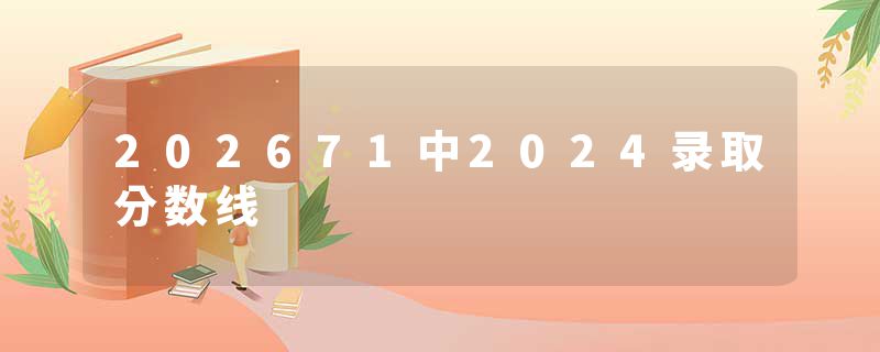 202671中2024录取分数线