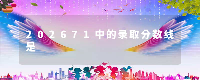 202671中的录取分数线是