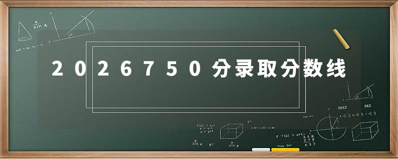 2026750分录取分数线