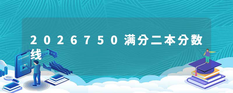2026750满分二本分数线