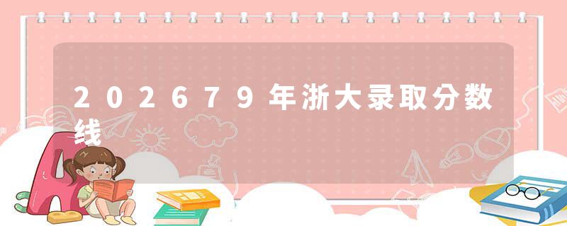 202679年浙大录取分数线