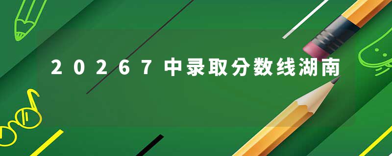 20267中录取分数线湖南