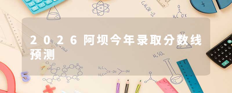 2026阿坝今年录取分数线预测