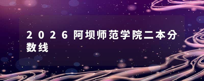 2026阿坝师范学院二本分数线