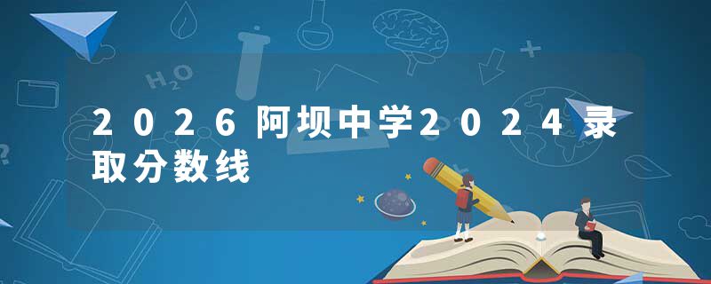 2026阿坝中学2024录取分数线