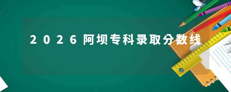 2026阿坝专科录取分数线