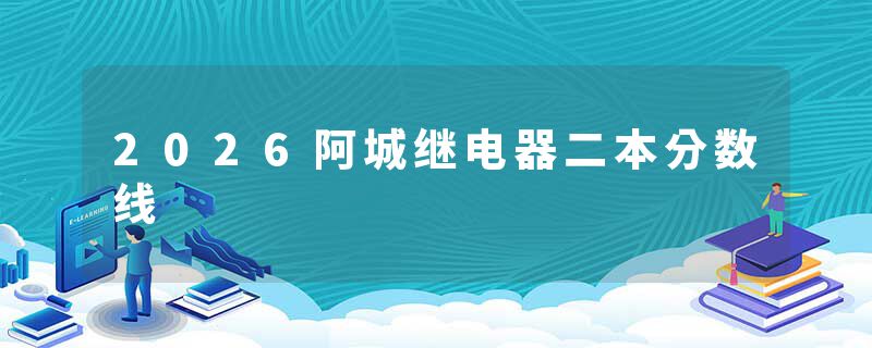 2026阿城继电器二本分数线