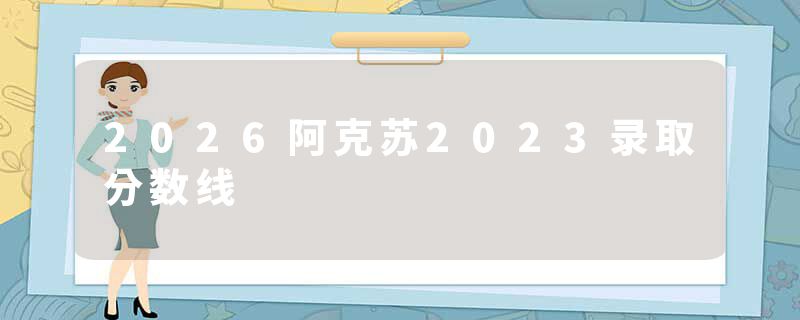 2026阿克苏2023录取分数线