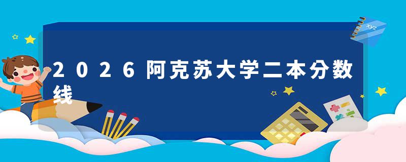 2026阿克苏大学二本分数线