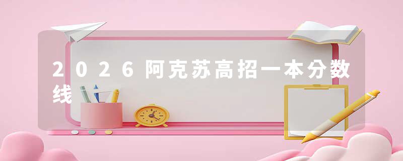 2026阿克苏高招一本分数线