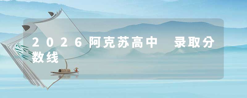 2026阿克苏高中 录取分数线