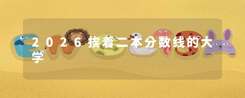 2026挨着二本分数线的大学