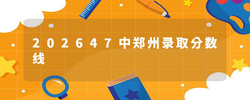 202647中郑州录取分数线