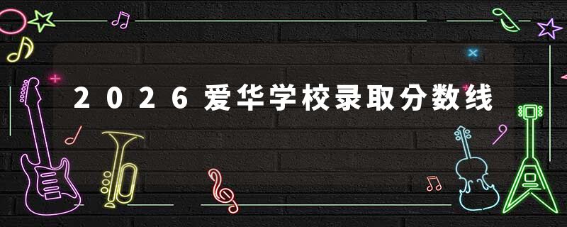2026爱华学校录取分数线