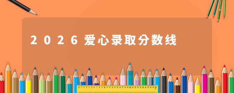 2026爱心录取分数线