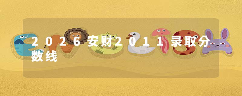 2026安财2011录取分数线