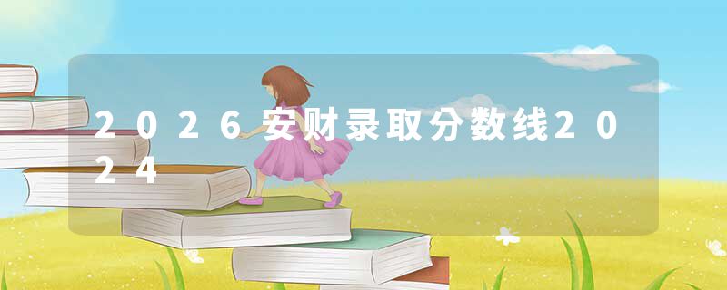 2026安财录取分数线2024