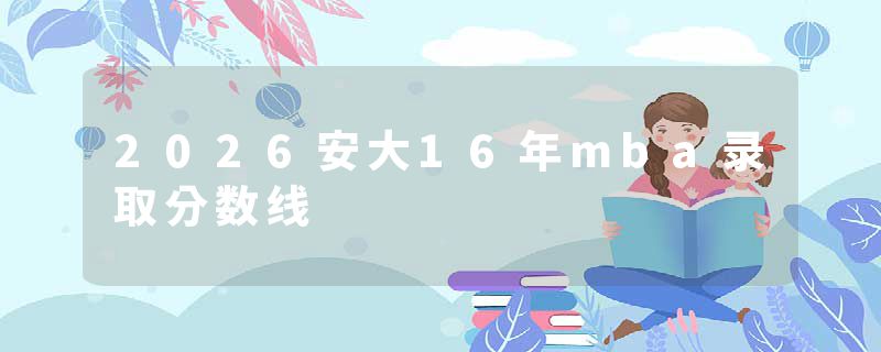 2026安大16年mba录取分数线