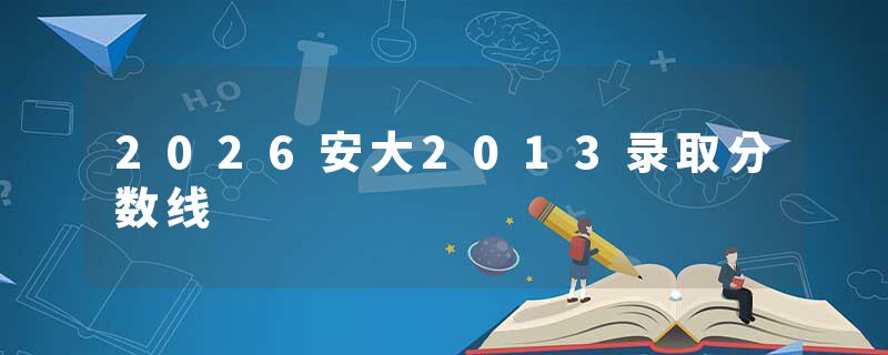 2026安大2013录取分数线