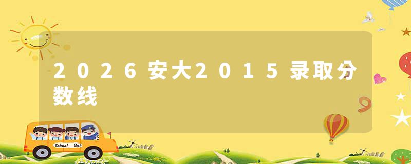 2026安大2015录取分数线