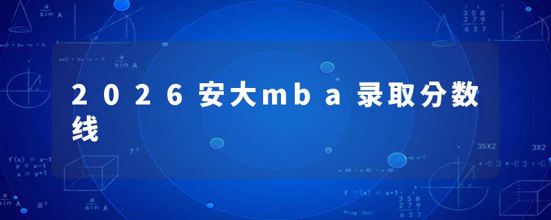 2026安大mba录取分数线