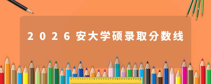 2026安大学硕录取分数线