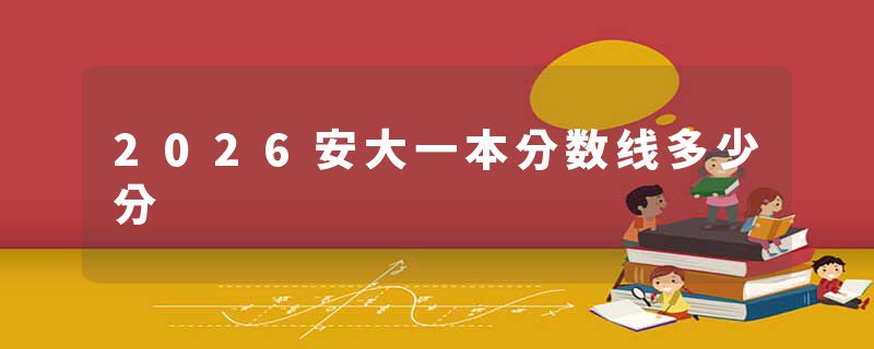 2026安大一本分数线多少分