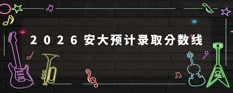 2026安大预计录取分数线