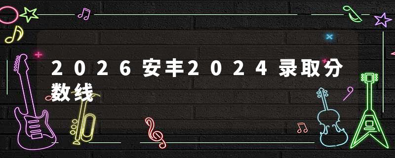 2026安丰2024录取分数线