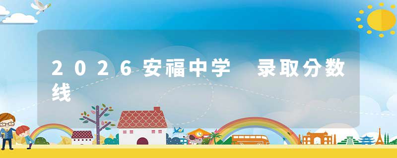 2026安福中学 录取分数线