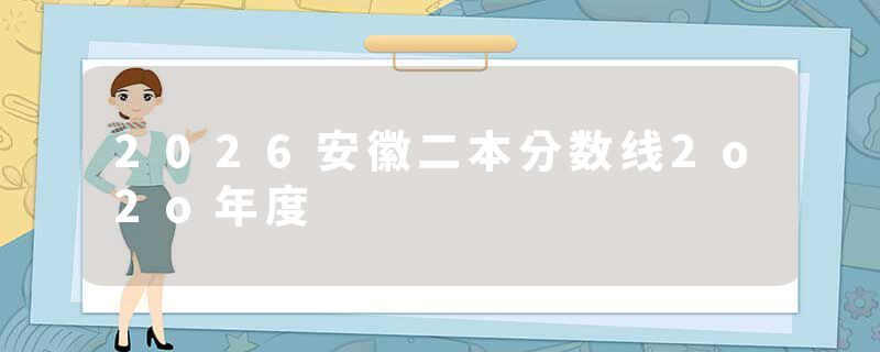 2026安徽二本分数线2o2o年度