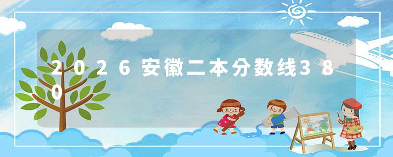 2026安徽二本分数线380