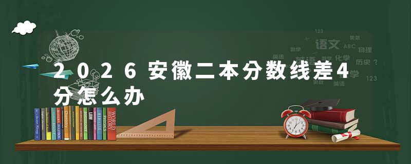 2026安徽二本分数线差4分怎么办