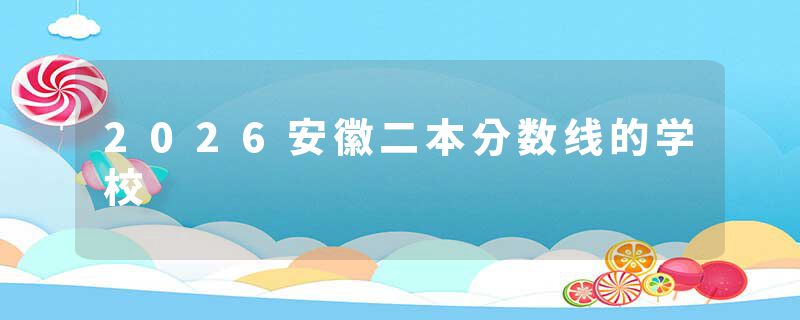 2026安徽二本分数线的学校
