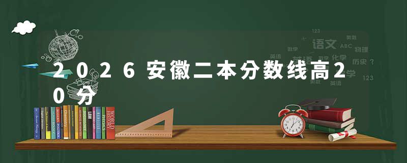 2026安徽二本分数线高20分