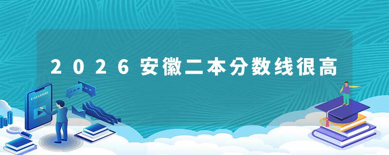 2026安徽二本分数线很高