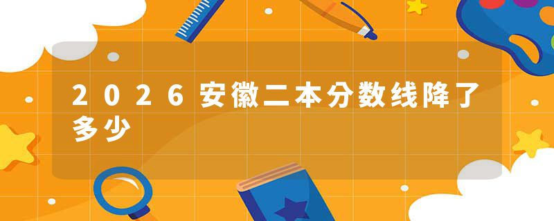 2026安徽二本分数线降了多少