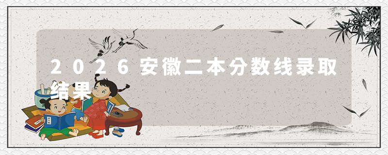 2026安徽二本分数线录取结果